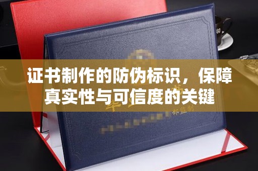 蓬溪证书制作的防伪标识，保障真实性与可信度的关键